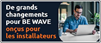 De grands changements pour BE WAVE – conçus pour les installateurs
